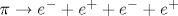 \pi \rightarrow e^{-} + e^{+} + e^{-} + e^{+}